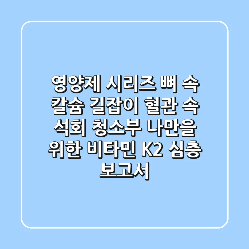 [영양제 시리즈] 뼈 속 칼슘 길잡이, 혈관 속 석회 청소부! 나만을 위한 비타민 K2 심층 보고서