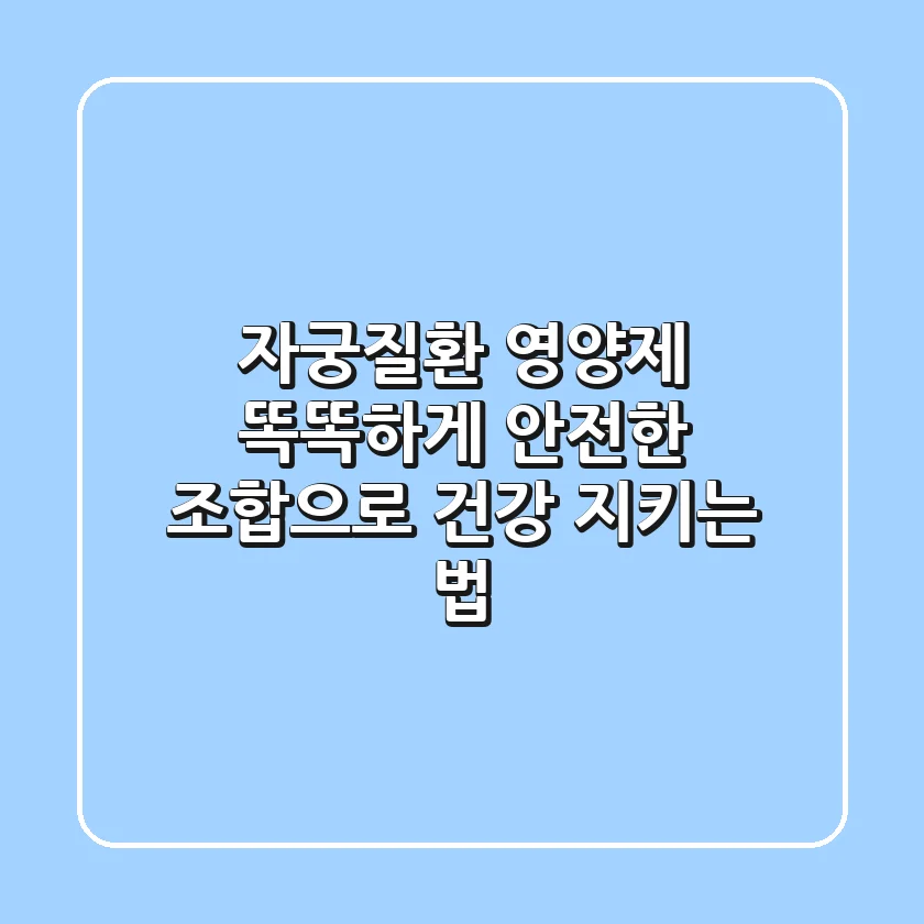 자궁질환, 영양제 똑똑하게! 안전한 조합으로 건강 지키는 법