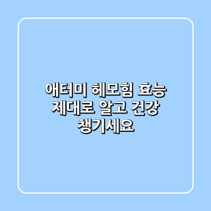 애터미 헤모힘 효능 제대로 알고 건강 챙기세요!