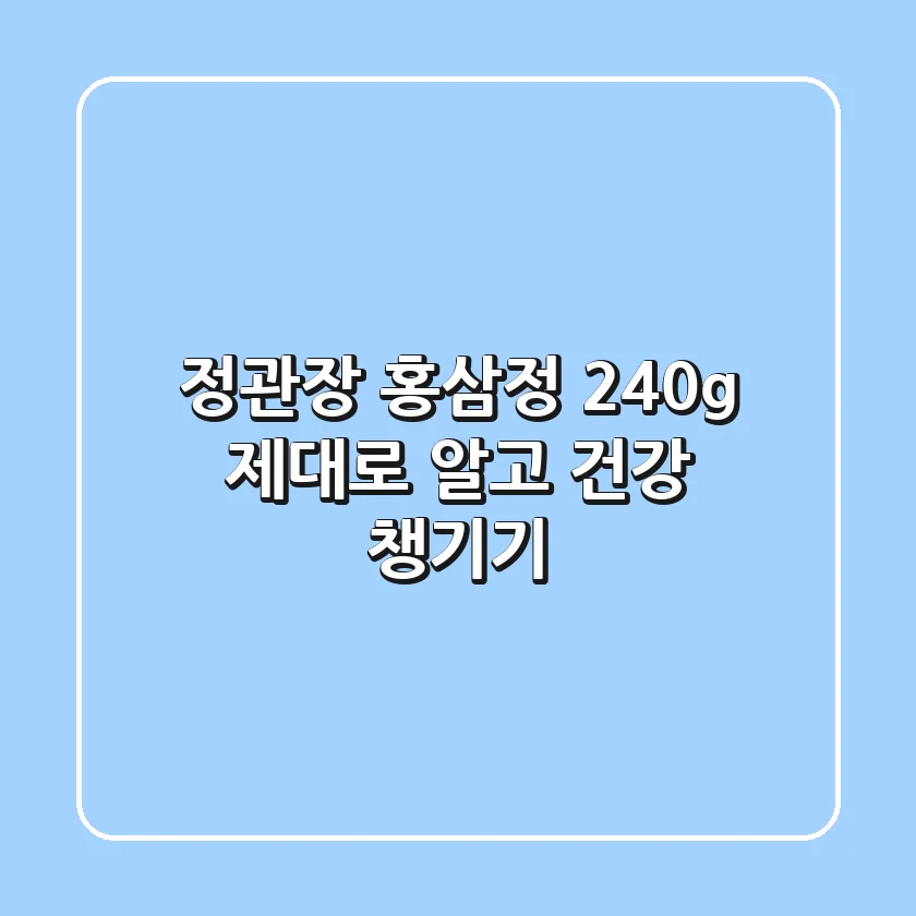 정관장 홍삼정 240g, 제대로 알고 건강 챙기기!