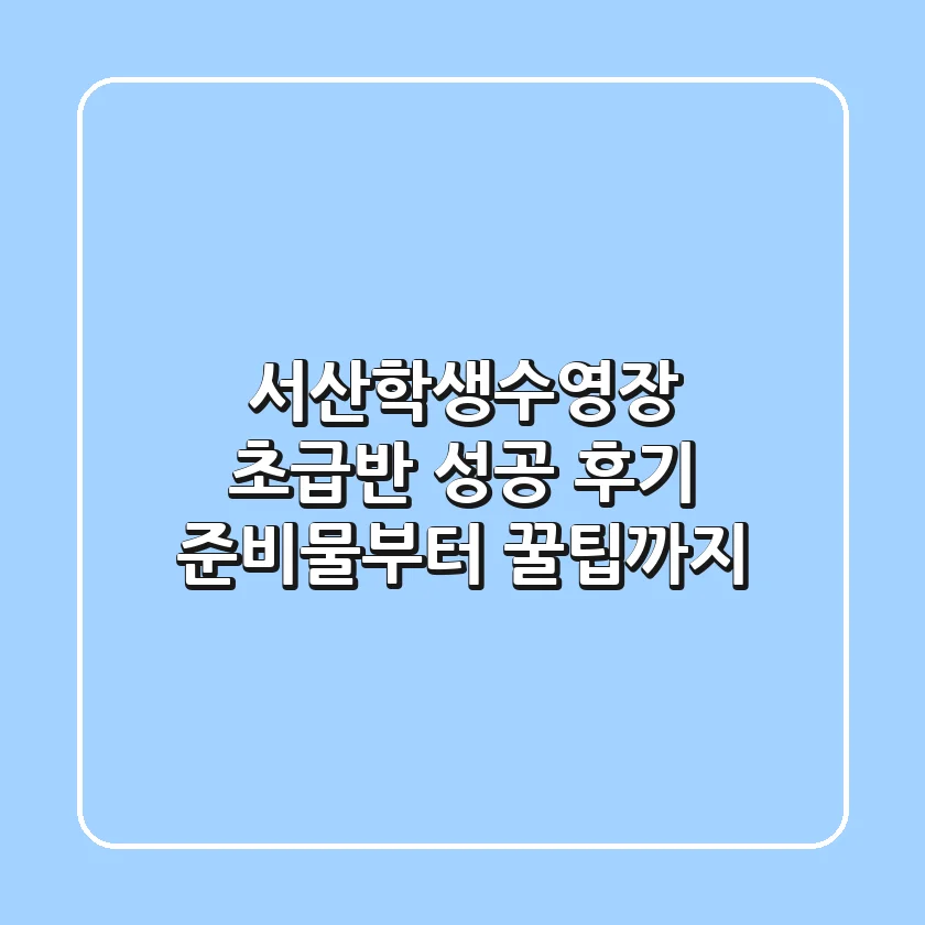 서산학생수영장 초급반 성공 후기: 준비물부터 꿀팁까지!