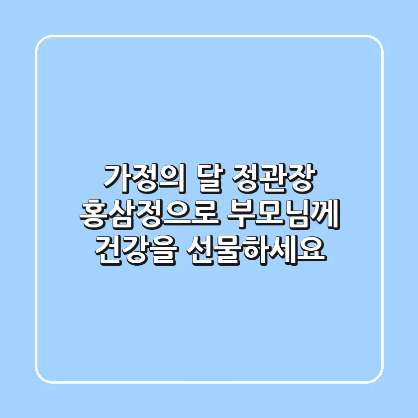 가정의 달, 정관장 홍삼정으로 부모님께 건강을 선물하세요!