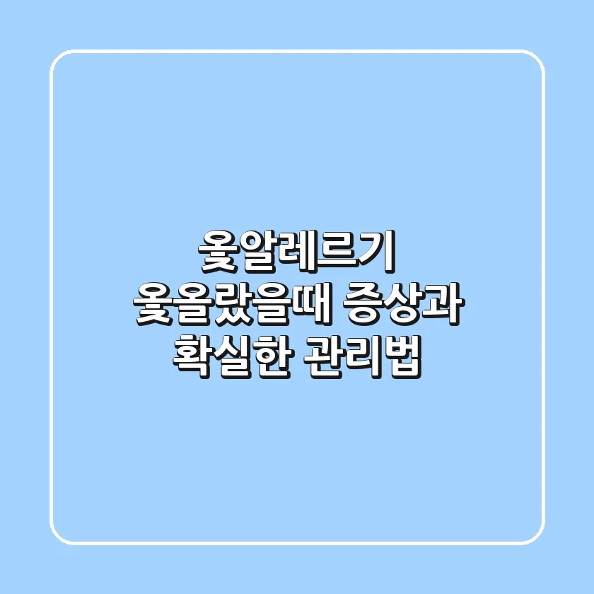 옻알레르기, 옻올랐을때 증상과 확실한 관리법