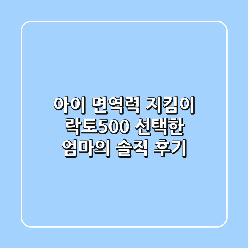 아이 면역력 지킴이! 락토500 선택한 엄마의 솔직 후기