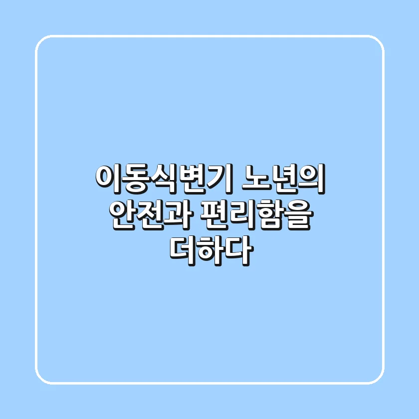 이동식변기, 노년의 안전과 편리함을 더하다