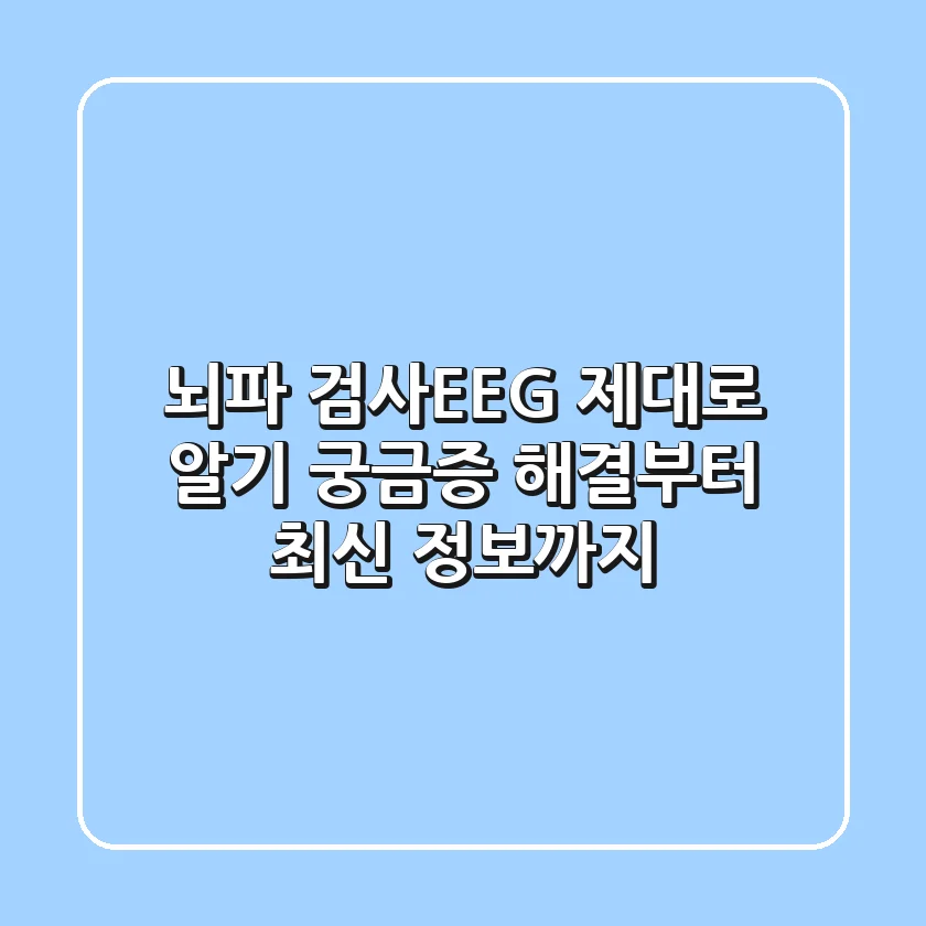 뇌파 검사(EEG) 제대로 알기: 궁금증 해결부터 최신 정보까지
