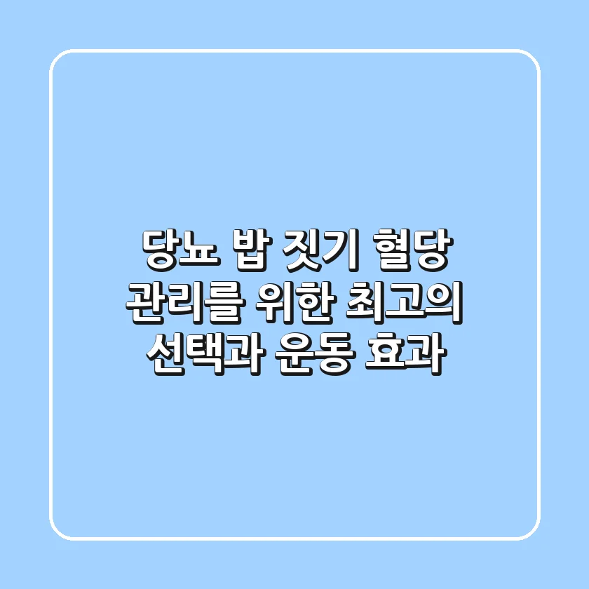 당뇨 밥 짓기: 혈당 관리를 위한 최고의 선택과 운동 효과