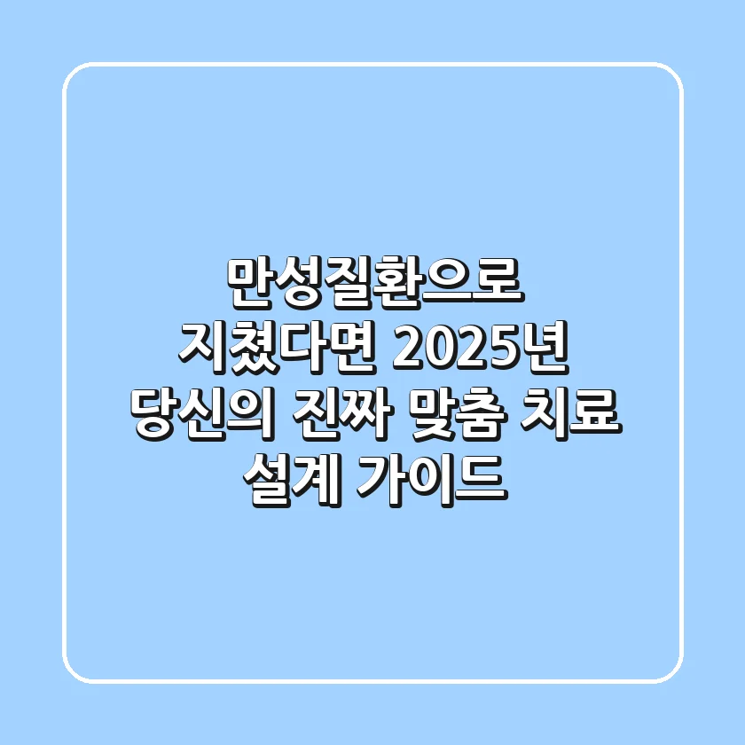 만성질환으로 지쳤다면? 2025년, 당신의 '진짜' 맞춤 치료 설계 가이드