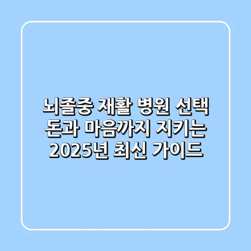 뇌졸중 재활 병원 선택, 돈과 마음까지 지키는 2025년 최신 가이드
