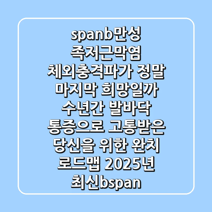 <span><b>만성 족저근막염, 체외충격파가 정말 마지막 희망일까? 수년간 발바닥 통증으로 고통받은 당신을 위한 완치 로드맵 (2025년 최신)</b></span>