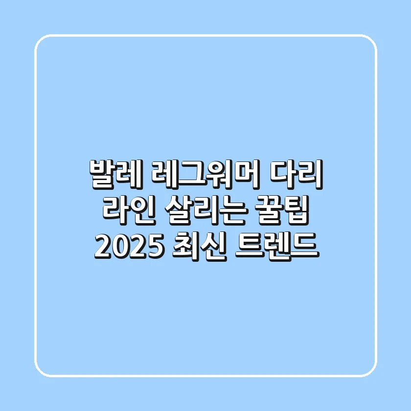 발레 레그워머: 다리 라인 살리는 꿀팁 & 2025 최신 트렌드