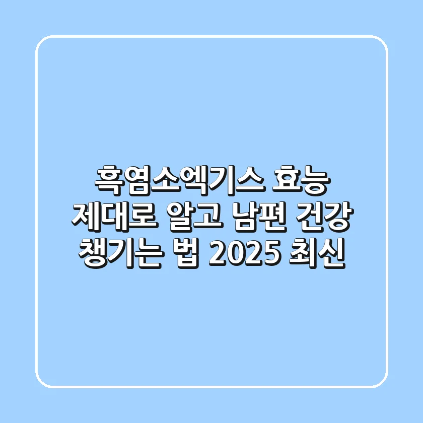흑염소엑기스 효능 제대로 알고 남편 건강 챙기는 법 (2025 최신)