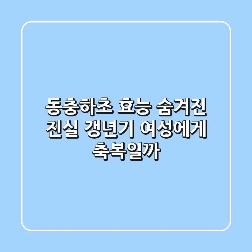 동충하초 효능, 숨겨진 진실! 갱년기 여성에게 축복일까?
