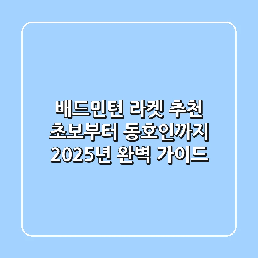 배드민턴 라켓 추천: 초보부터 동호인까지! 2025년 완벽 가이드
