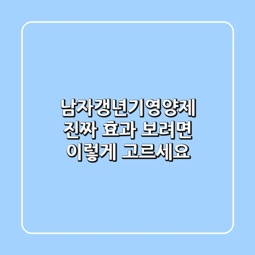남자갱년기영양제, 진짜 효과 보려면 이렇게 고르세요!