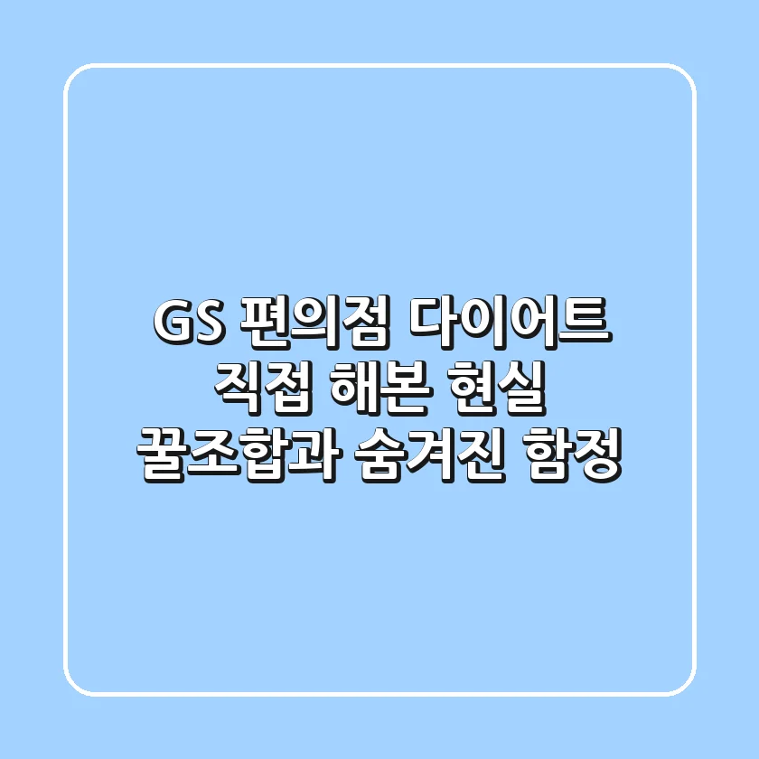 GS 편의점 다이어트? 직접 해본 현실 꿀조합과 숨겨진 함정