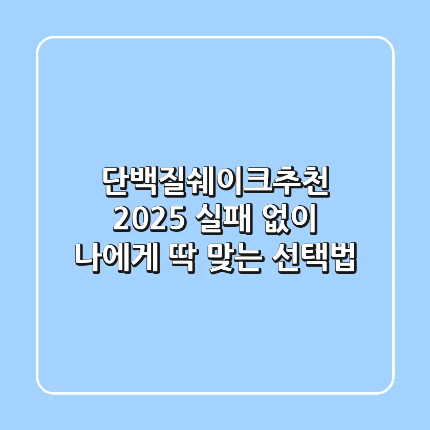 단백질쉐이크추천 2025: 실패 없이 나에게 딱 맞는 선택법