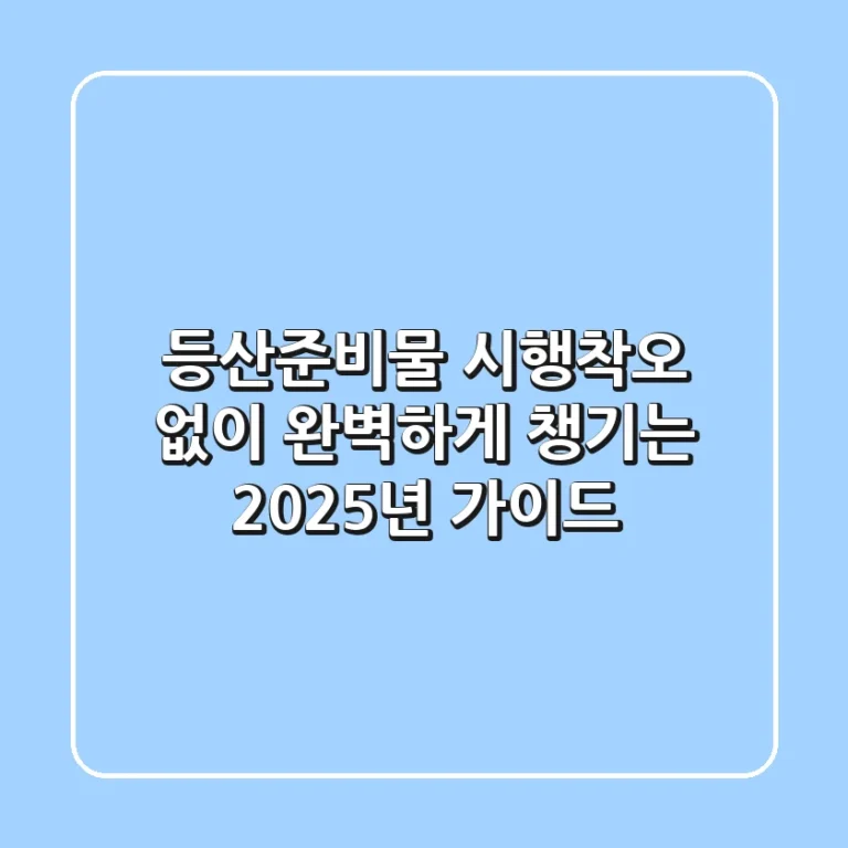 등산준비물: 시행착오 없이 완벽하게 챙기는 2025년 가이드