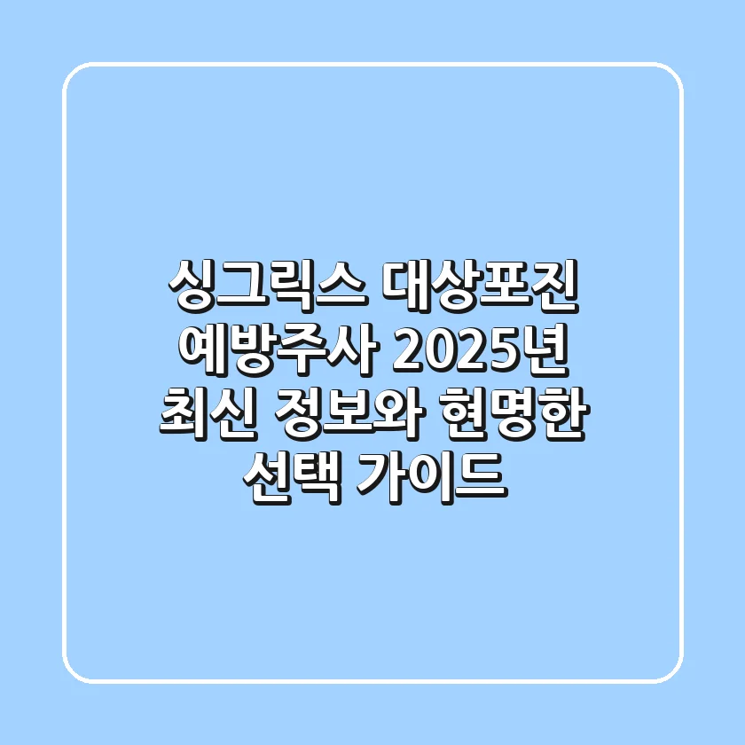 싱그릭스 대상포진 예방주사, 2025년 최신 정보와 현명한 선택 가이드