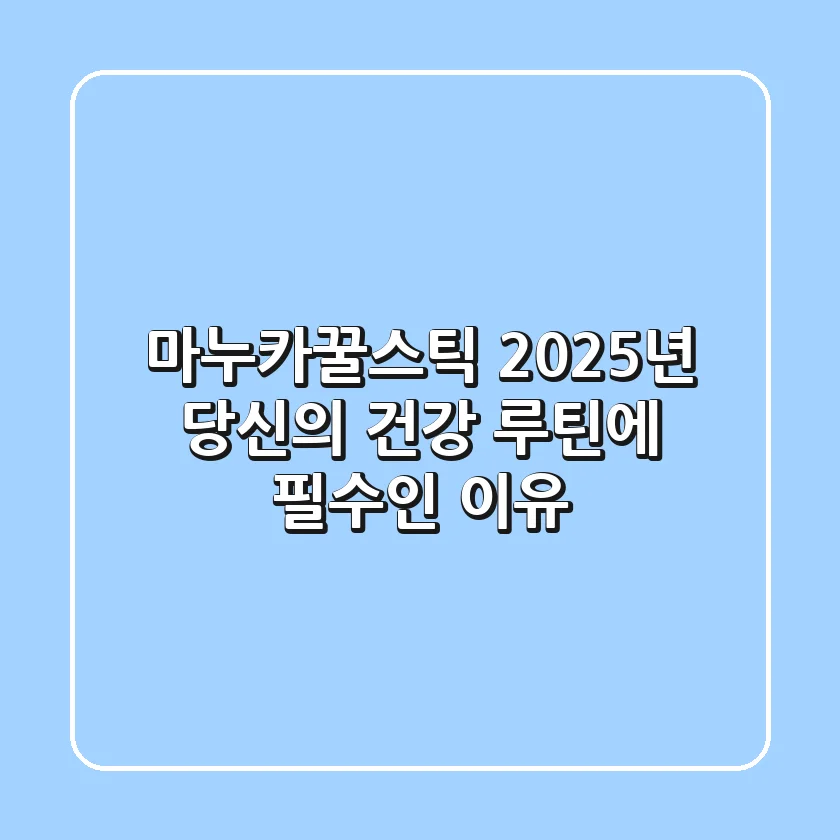 마누카꿀스틱, 2025년 당신의 건강 루틴에 필수인 이유