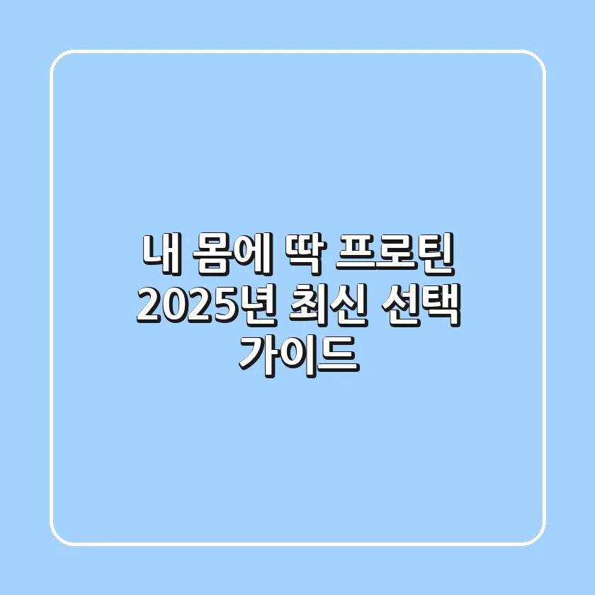 내 몸에 딱! 프로틴, 2025년 최신 선택 가이드