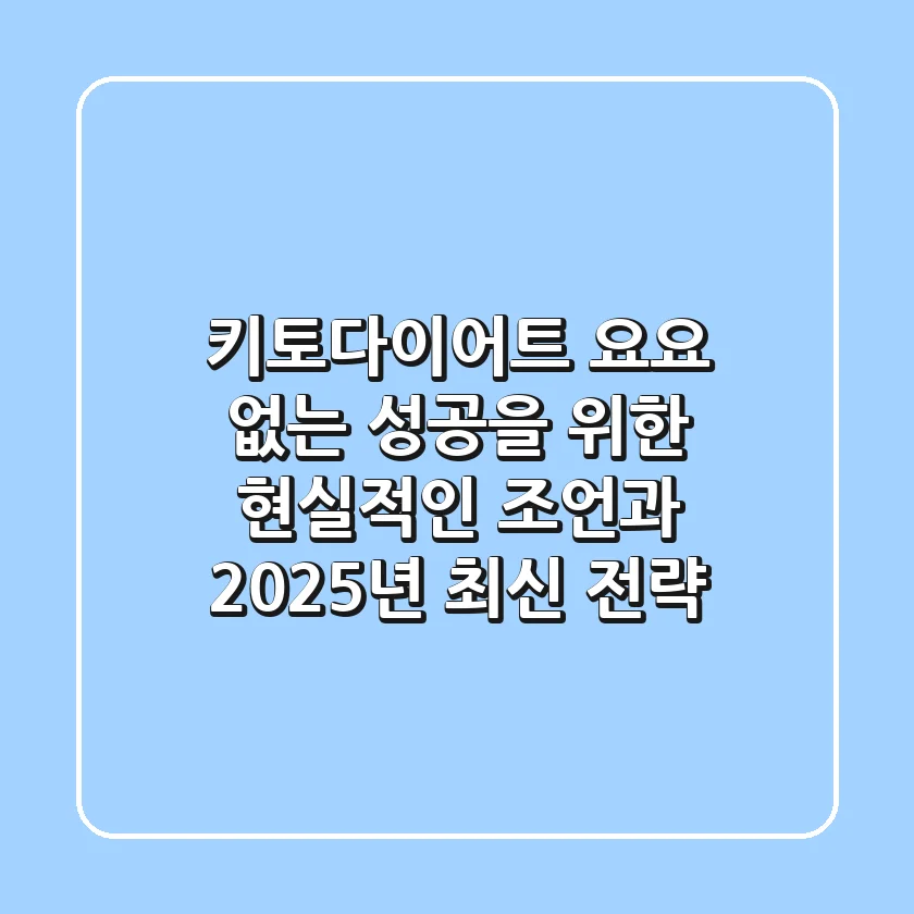 키토다이어트, 요요 없는 성공을 위한 현실적인 조언과 2025년 최신 전략