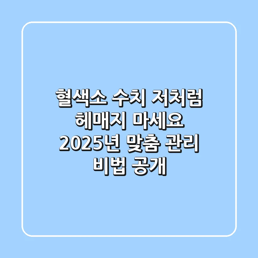 혈색소 수치, 저처럼 헤매지 마세요! 2025년 맞춤 관리 비법 공개
