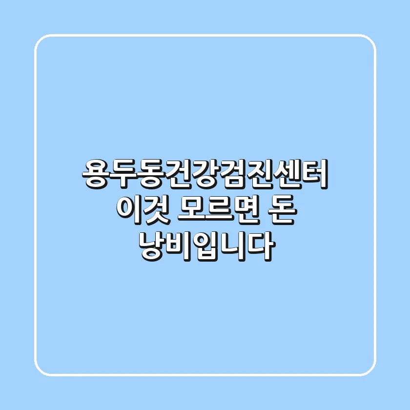 용두동건강검진센터, 이것 모르면 돈 낭비입니다