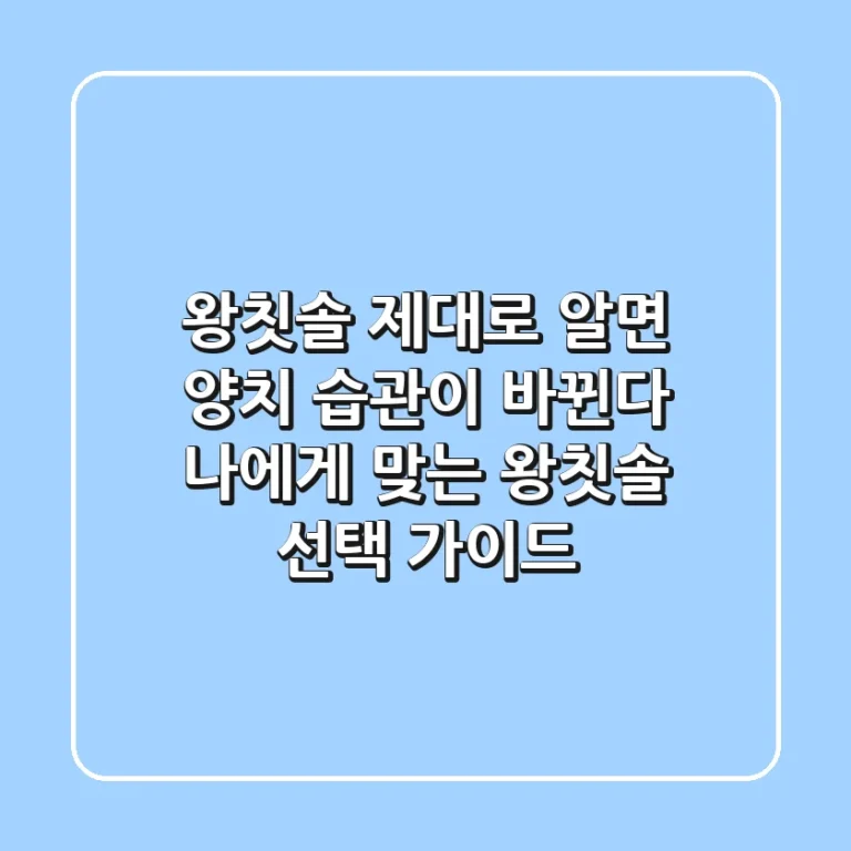 왕칫솔, 제대로 알면 양치 습관이 바뀐다! 나에게 맞는 왕칫솔 선택 가이드