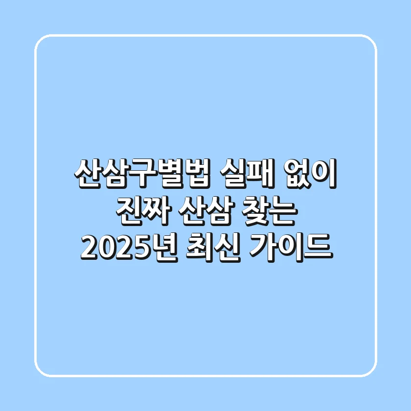 산삼구별법: 실패 없이 진짜 산삼 찾는 2025년 최신 가이드