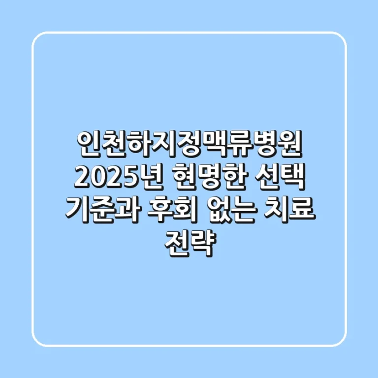 인천하지정맥류병원, 2025년 현명한 선택 기준과 후회 없는 치료 전략