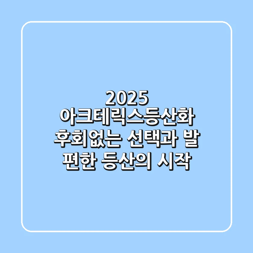 2025 아크테릭스등산화: 후회없는 선택과 발 편한 등산의 시작