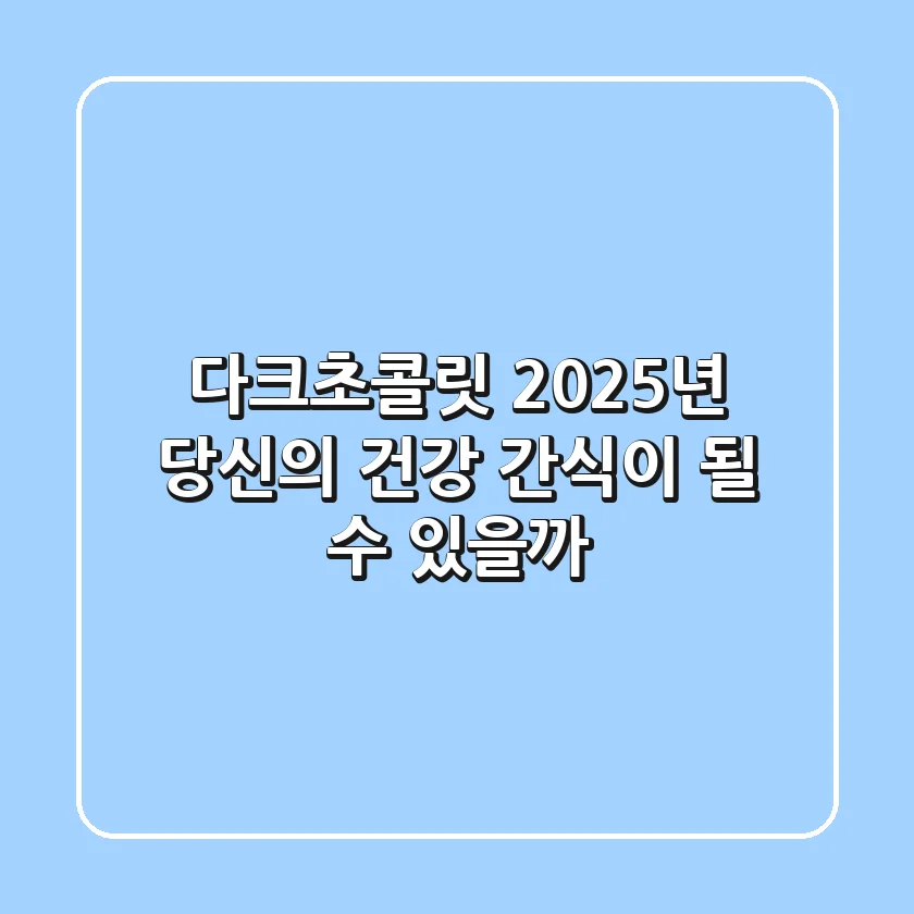 다크초콜릿, 2025년 당신의 건강 간식이 될 수 있을까?