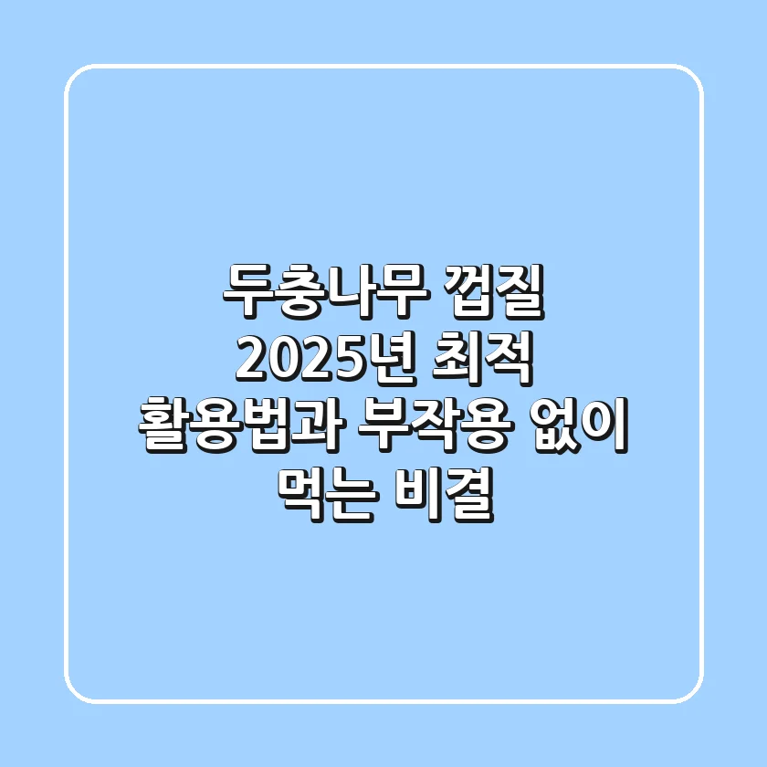 두충나무 껍질, 2025년 최적 활용법과 부작용 없이 먹는 비결