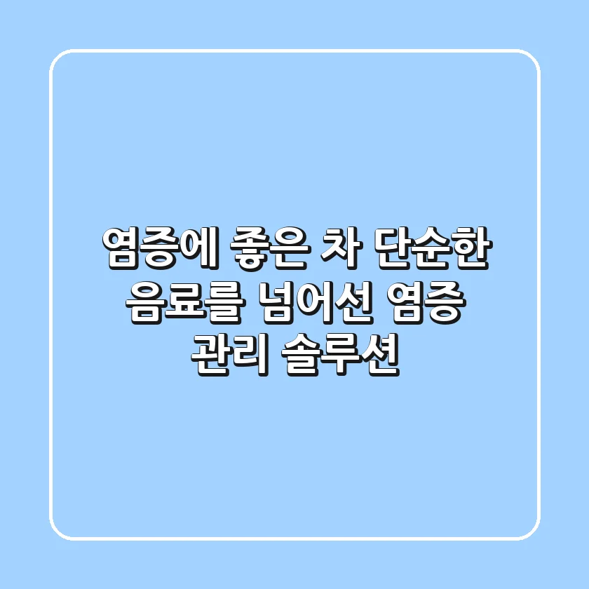 염증에 좋은 차, 단순한 음료를 넘어선 염증 관리 솔루션