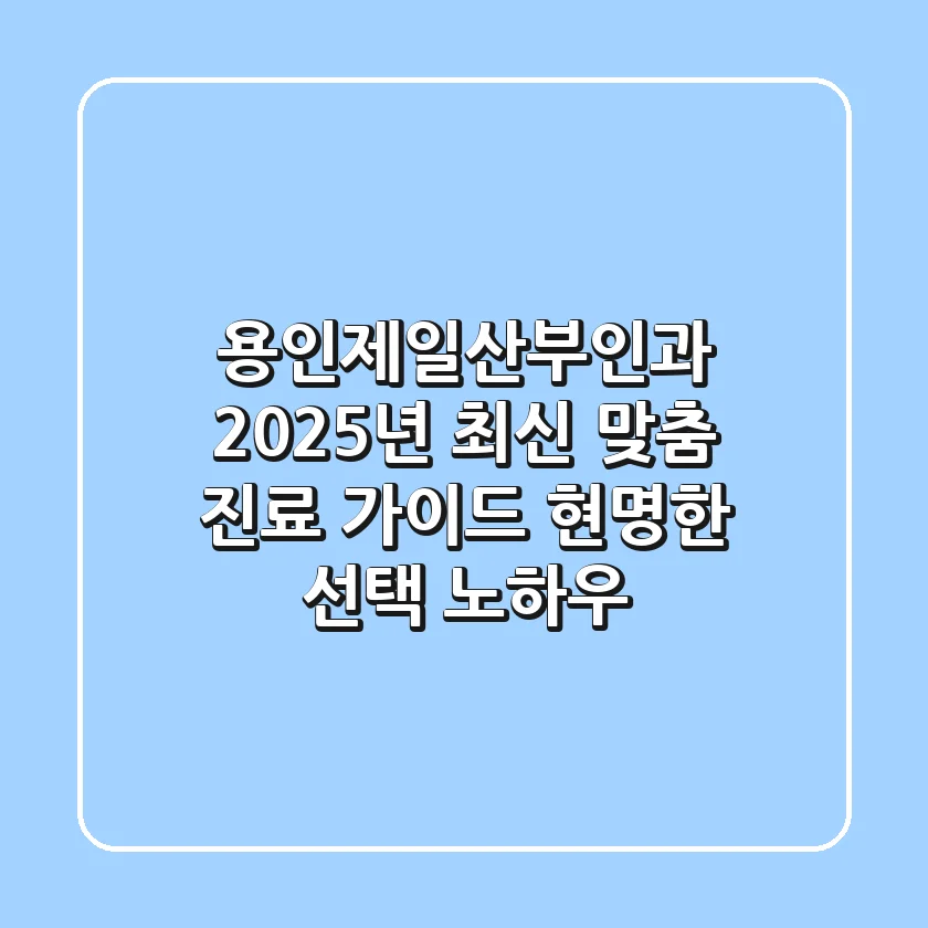 용인제일산부인과, 2025년 최신 맞춤 진료 가이드: 현명한 선택 노하우