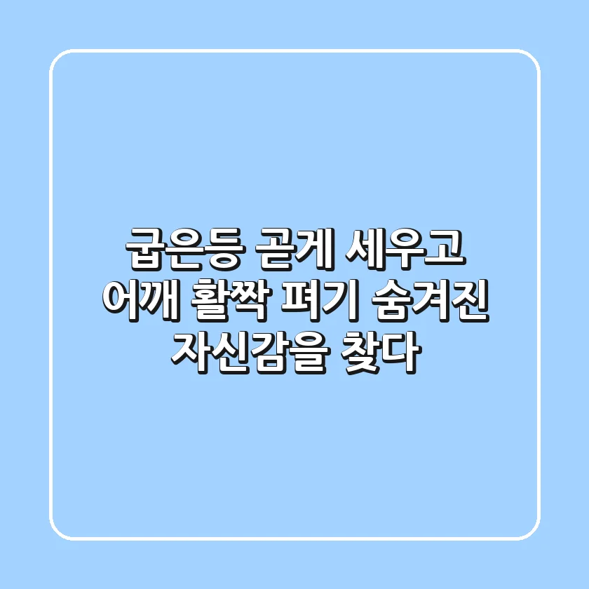 굽은등 곧게 세우고 어깨 활짝 펴기, 숨겨진 자신감을 찾다!