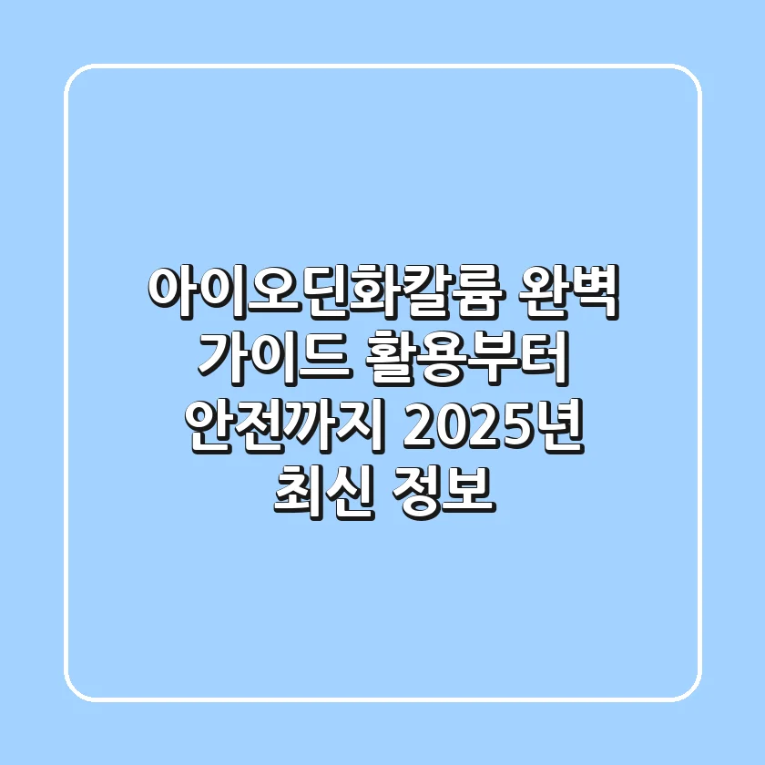 아이오딘화칼륨 완벽 가이드: 활용부터 안전까지, 2025년 최신 정보