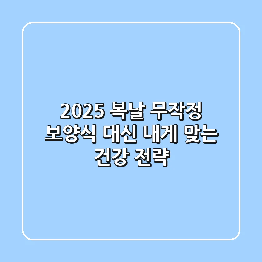 2025 복날, 무작정 보양식 대신 '내게 맞는' 건강 전략!