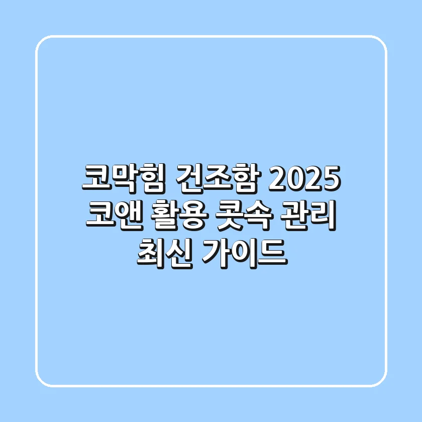 코막힘 건조함? 2025 코앤 활용 콧속 관리 최신 가이드