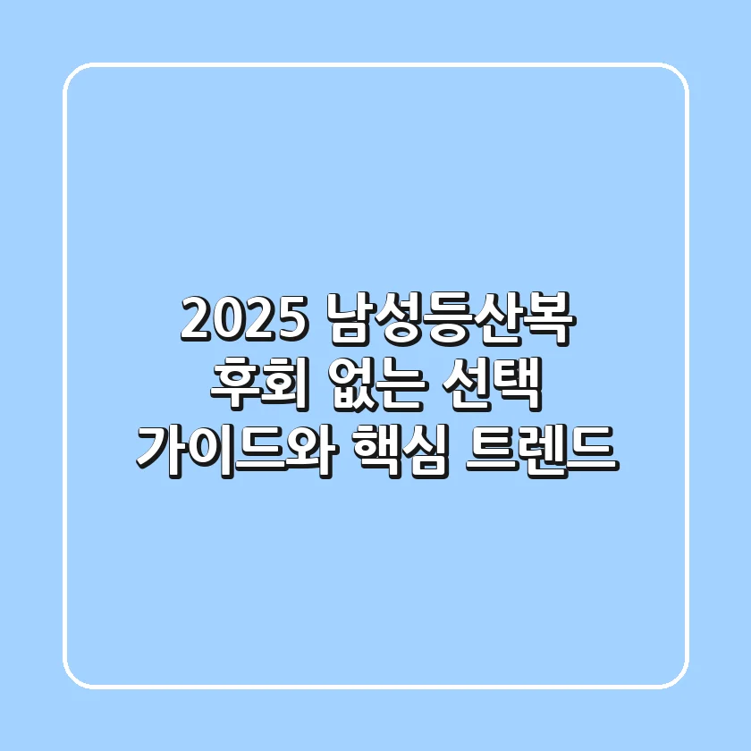 2025 남성등산복: 후회 없는 선택 가이드와 핵심 트렌드