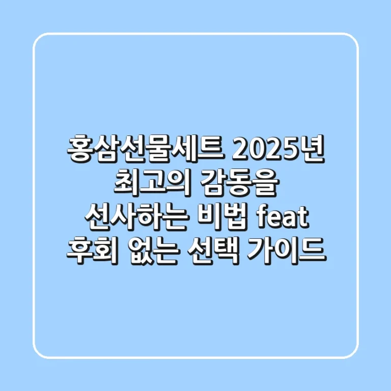 홍삼선물세트, 2025년 최고의 감동을 선사하는 비법 (feat. 후회 없는 선택 가이드)