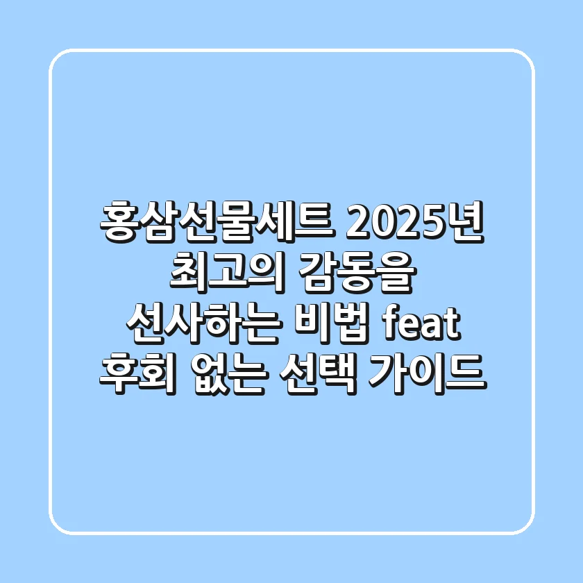 홍삼선물세트, 2025년 최고의 감동을 선사하는 비법 (feat. 후회 없는 선택 가이드)
