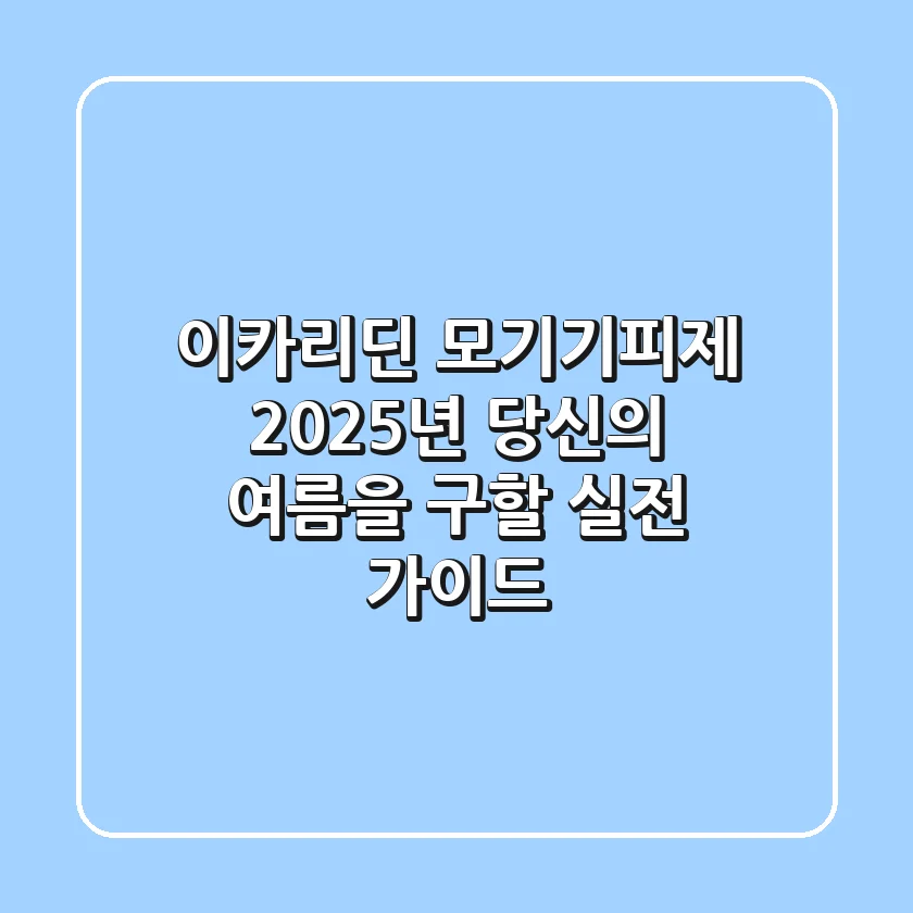 이카리딘 모기기피제, 2025년 당신의 여름을 구할 실전 가이드