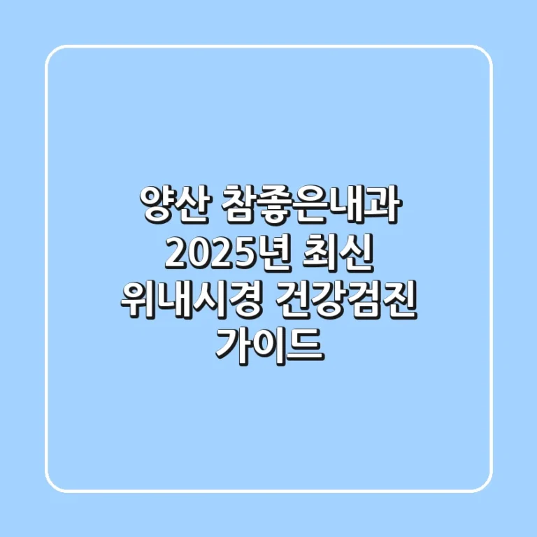 양산 참좋은내과: 2025년 최신 위내시경 & 건강검진 가이드