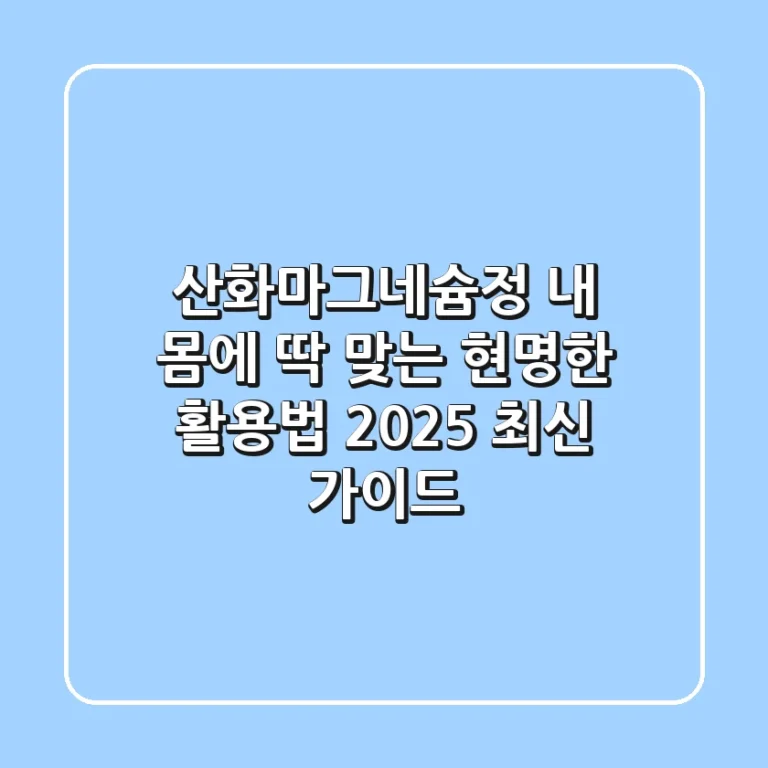 산화마그네슘정, 내 몸에 딱 맞는 현명한 활용법 (2025 최신 가이드)