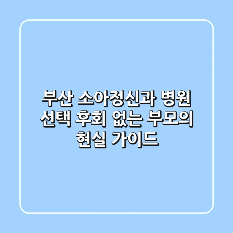 부산 소아정신과 병원 선택, 후회 없는 부모의 현실 가이드