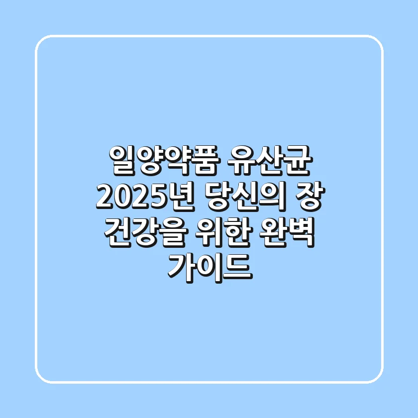 일양약품 유산균, 2025년 당신의 장 건강을 위한 완벽 가이드