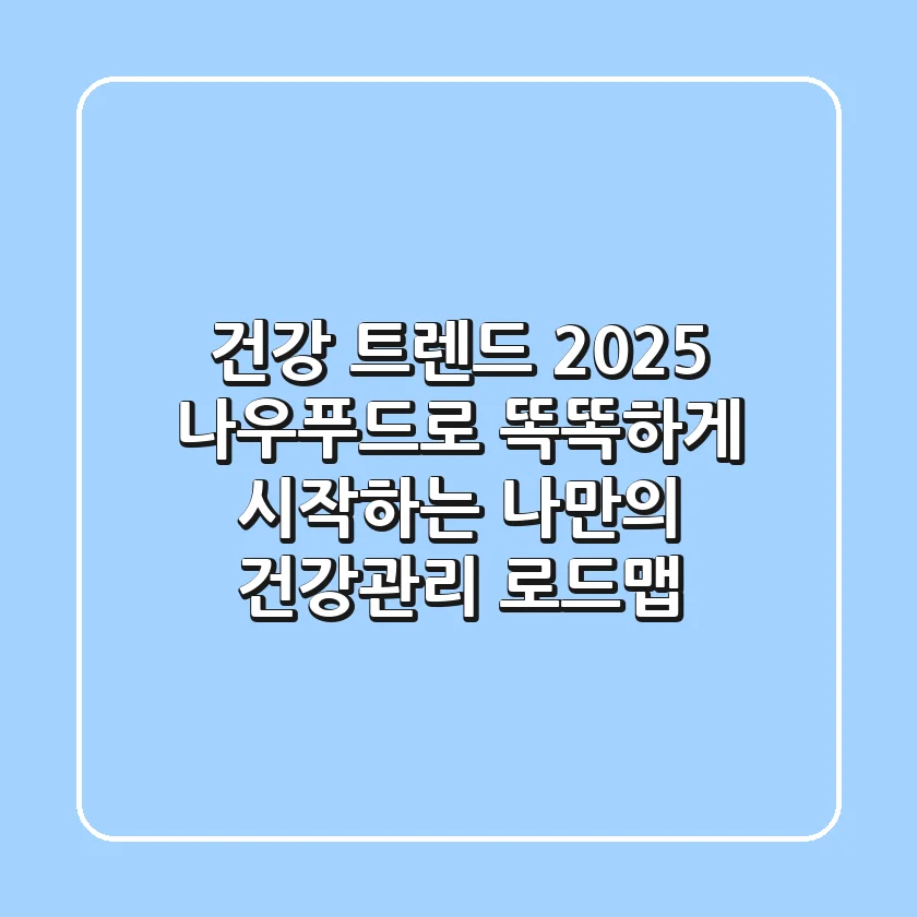 건강 트렌드 2025: 나우푸드로 똑똑하게 시작하는 나만의 건강관리 로드맵