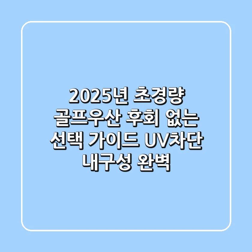 2025년 초경량 골프우산: 후회 없는 선택 가이드 (UV차단, 내구성 완벽)